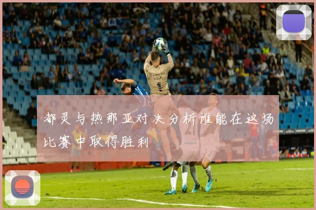 都灵与热那亚对决分析谁能在这场比赛中取得胜利