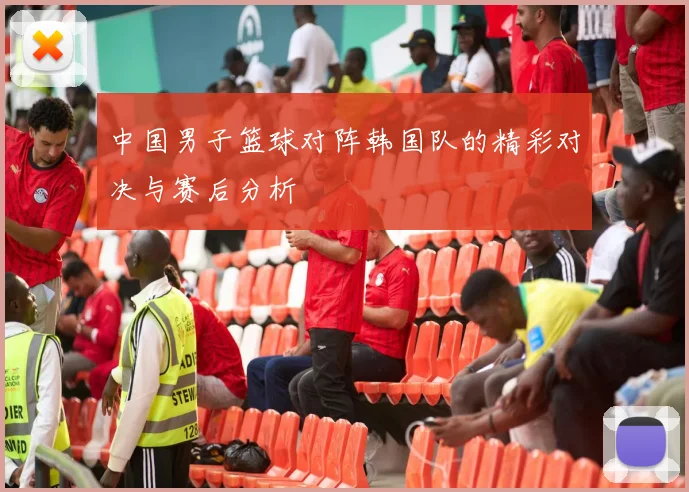中国男子篮球对阵韩国队的精彩对决与赛后分析