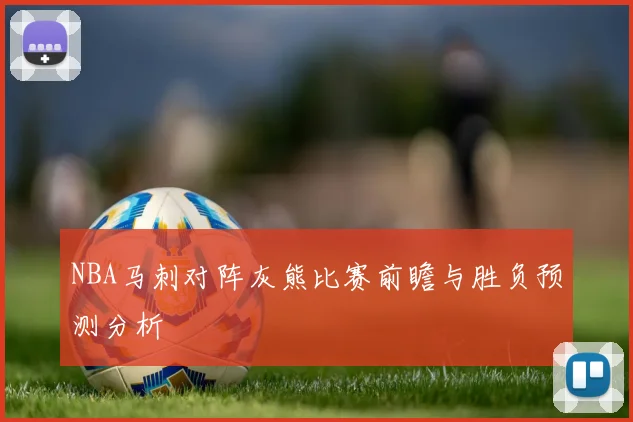 NBA马刺对阵灰熊比赛前瞻与胜负预测分析