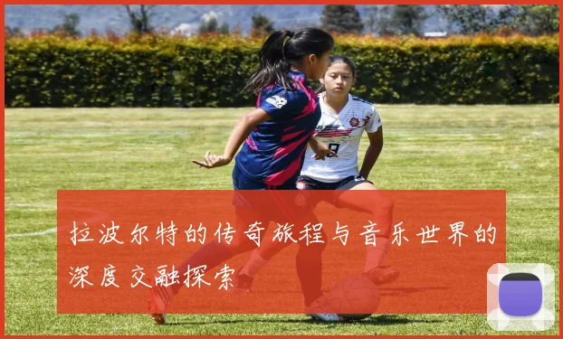 拉波尔特的传奇旅程与音乐世界的深度交融探索