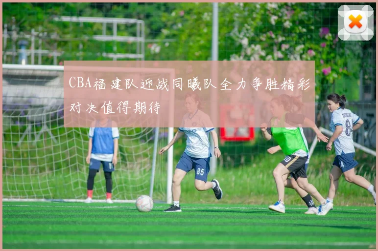 CBA福建队迎战同曦队全力争胜精彩对决值得期待
