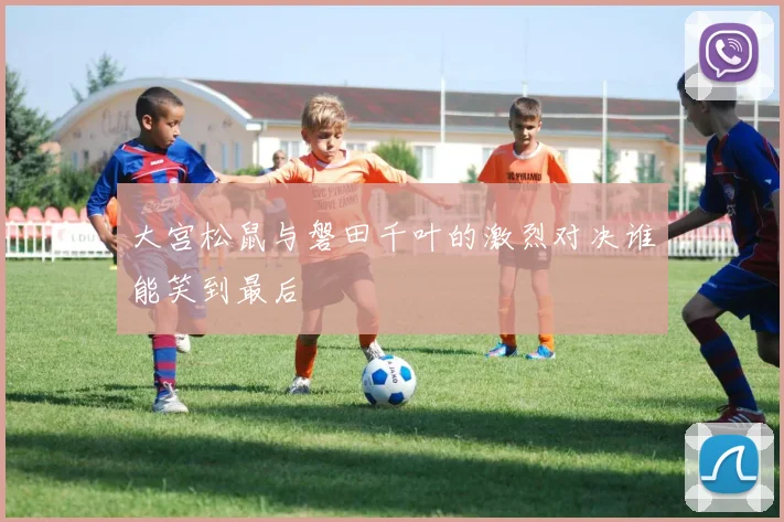 大宫松鼠与磐田千叶的激烈对决谁能笑到最后