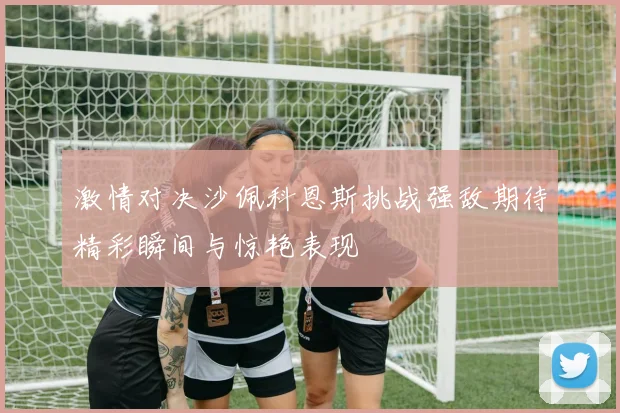 激情对决沙佩科恩斯挑战强敌期待精彩瞬间与惊艳表现