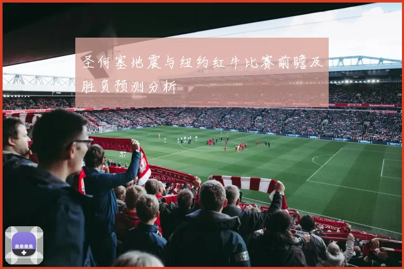 圣何塞地震与纽约红牛比赛前瞻及胜负预测分析