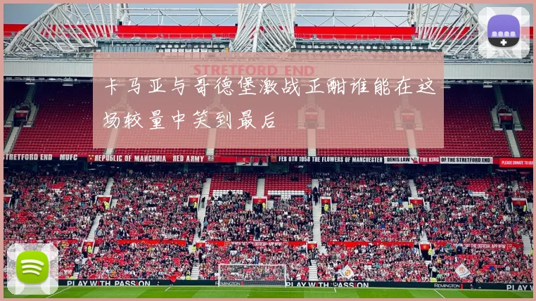 卡马亚与哥德堡激战正酣谁能在这场较量中笑到最后