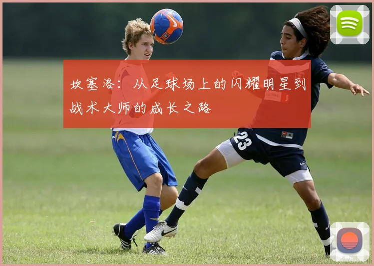 坎塞洛：从足球场上的闪耀明星到战术大师的成长之路