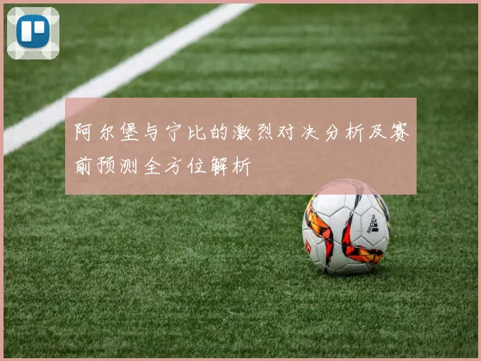 阿尔堡与宁比的激烈对决分析及赛前预测全方位解析