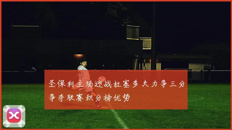 圣保利主场迎战杜塞多夫力争三分争夺联赛积分榜优势