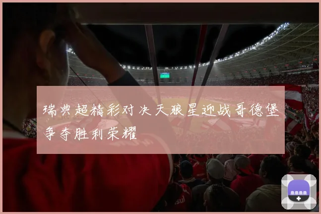 瑞典超精彩对决天狼星迎战哥德堡争夺胜利荣耀