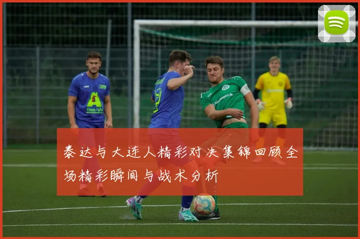 泰达与大连人精彩对决集锦回顾全场精彩瞬间与战术分析