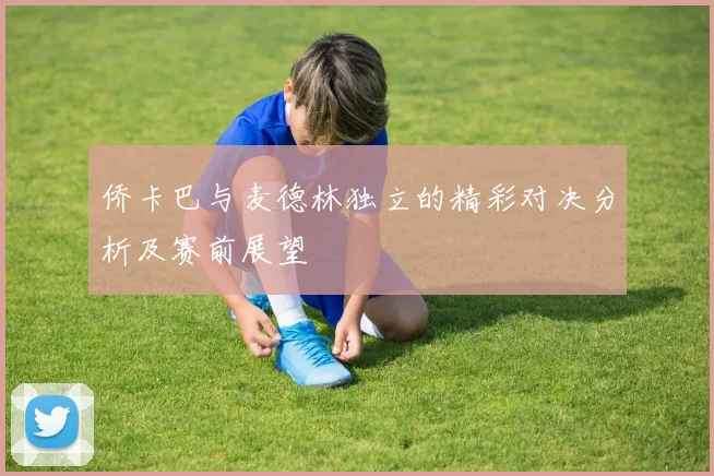 侨卡巴与麦德林独立的精彩对决分析及赛前展望