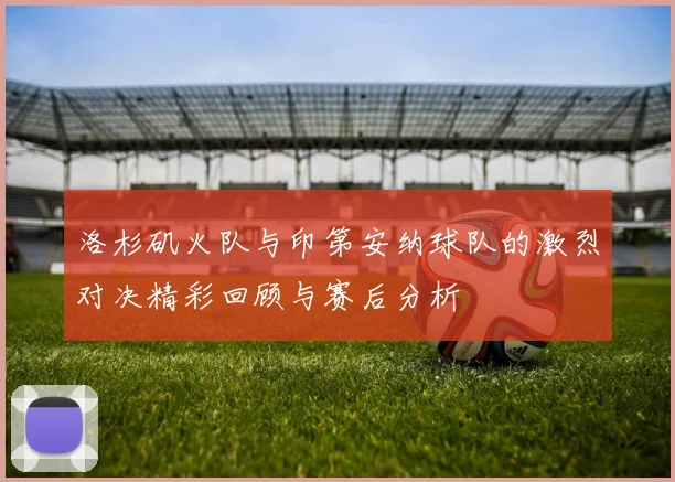 洛杉矶火队与印第安纳球队的激烈对决精彩回顾与赛后分析